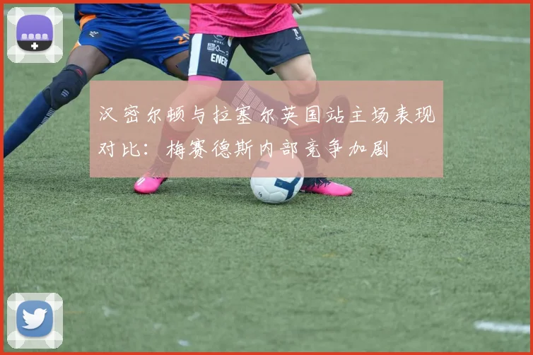 汉密尔顿与拉塞尔英国站主场表现对比：梅赛德斯内部竞争加剧
